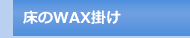 床のWAX掛け